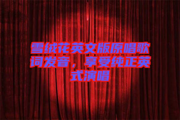 雪絨花英文版原唱歌詞發(fā)音，享受純正英式演唱