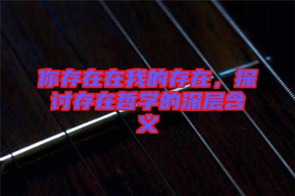 你存在在我的存在，探討存在哲學(xué)的深層含義