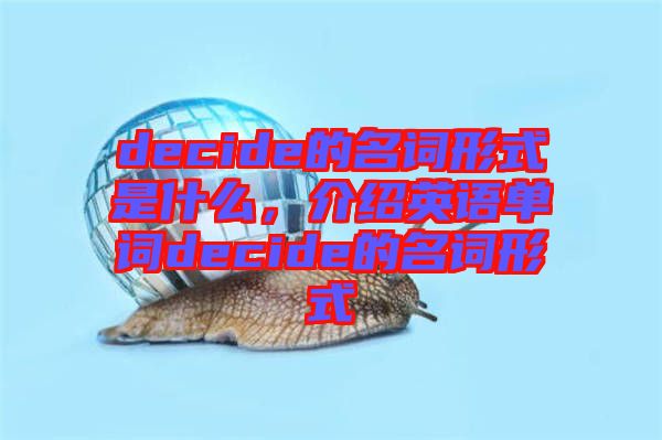 decide的名詞形式是什么，介紹英語單詞decide的名詞形式