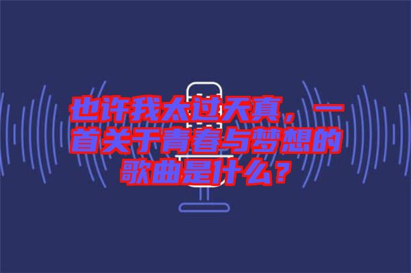 也許我太過天真，一首關(guān)于青春與夢想的歌曲是什么？