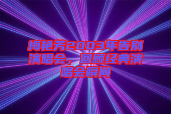 梅艷芳2003年告別演唱會，回顧經(jīng)典演唱會瞬間