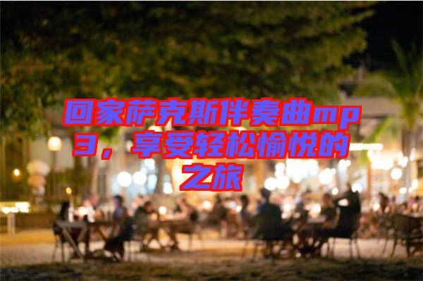 回家薩克斯伴奏曲mp3，享受輕松愉悅的之旅