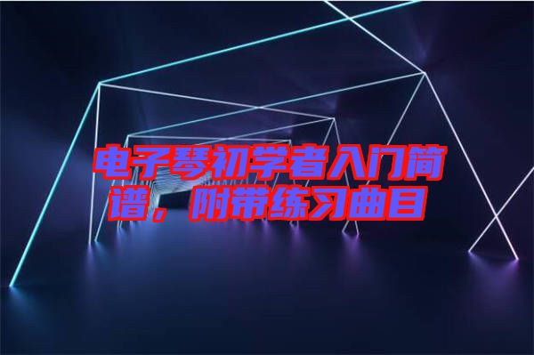 電子琴初學(xué)者入門簡譜，附帶練習(xí)曲目