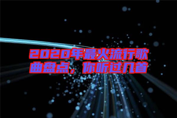 2020年最火流行歌曲盤點，你聽過幾首