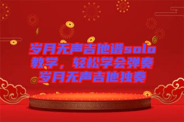 歲月無聲吉他譜solo教學，輕松學會彈奏歲月無聲吉他獨奏