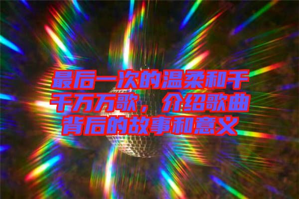 最后一次的溫柔和千千萬萬歌，介紹歌曲背后的故事和意義