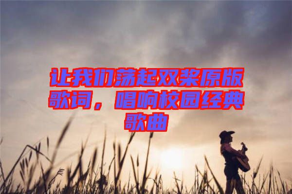 讓我們蕩起雙槳原版歌詞，唱響校園經(jīng)典歌曲