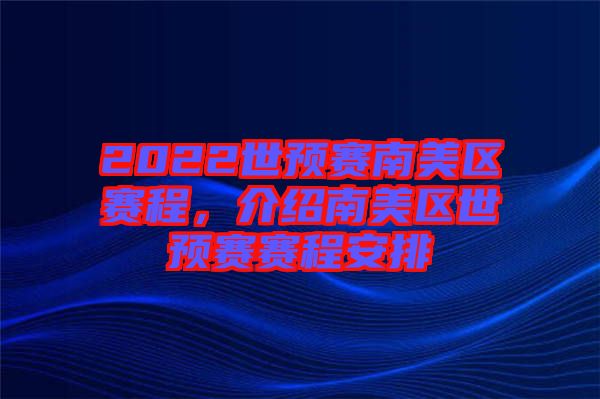 2022世預(yù)賽南美區(qū)賽程，介紹南美區(qū)世預(yù)賽賽程安排