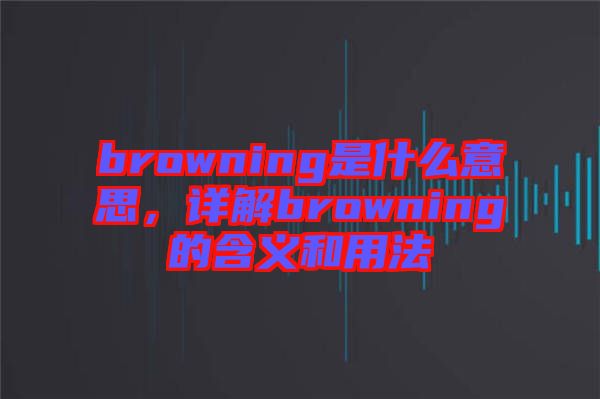 browning是什么意思，詳解browning的含義和用法