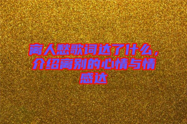 離人愁歌詞達(dá)了什么，介紹離別的心情與情感達(dá)