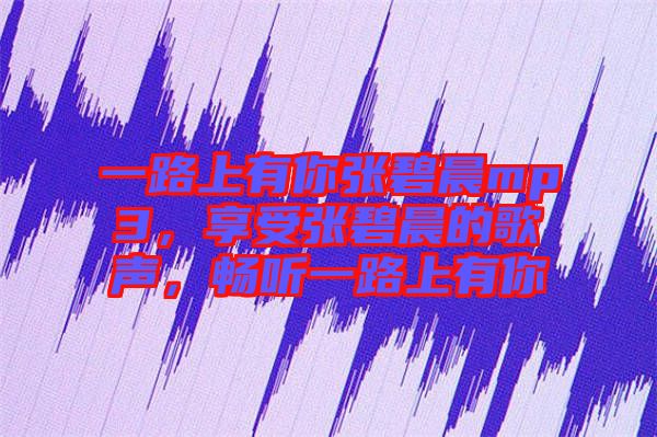 一路上有你張碧晨mp3，享受張碧晨的歌聲，暢聽(tīng)一路上有你