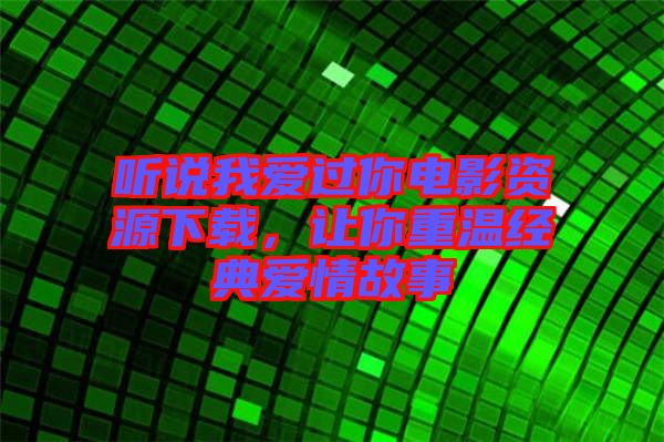 聽(tīng)說(shuō)我愛(ài)過(guò)你電影資源下載，讓你重溫經(jīng)典愛(ài)情故事