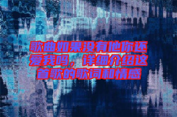 歌曲如果沒有他你還愛我嗎，詳細(xì)介紹這首歌的歌詞和情感