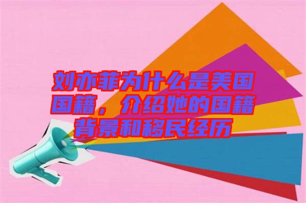 劉亦菲為什么是美國國籍，介紹她的國籍背景和移民經(jīng)歷