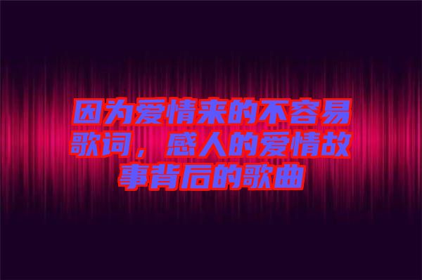 因為愛情來的不容易歌詞，感人的愛情故事背后的歌曲