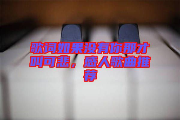 歌詞如果沒(méi)有你那才叫可悲，感人歌曲推薦