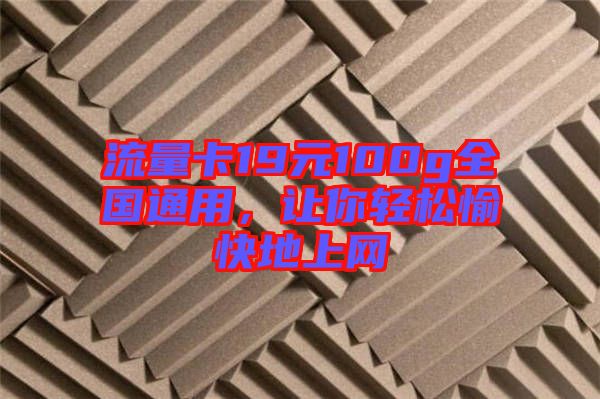 流量卡19元100g全國通用，讓你輕松愉快地上網(wǎng)