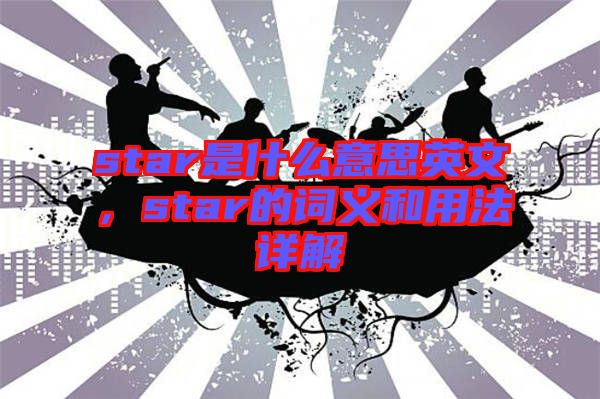 star是什么意思英文，star的詞義和用法詳解