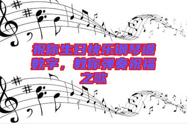 祝你生日快樂鋼琴譜數(shù)字，教你彈奏祝福之歌