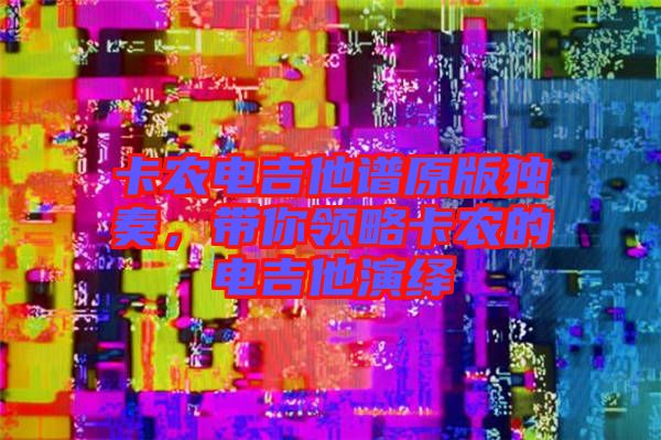 卡農電吉他譜原版獨奏，帶你領略卡農的電吉他演繹