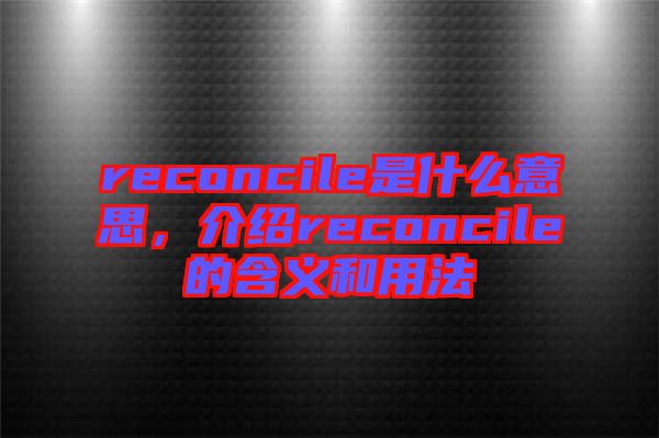 reconcile是什么意思，介紹reconcile的含義和用法