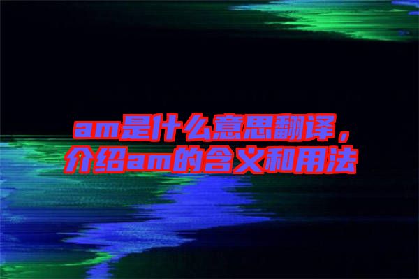 am是什么意思翻譯，介紹am的含義和用法