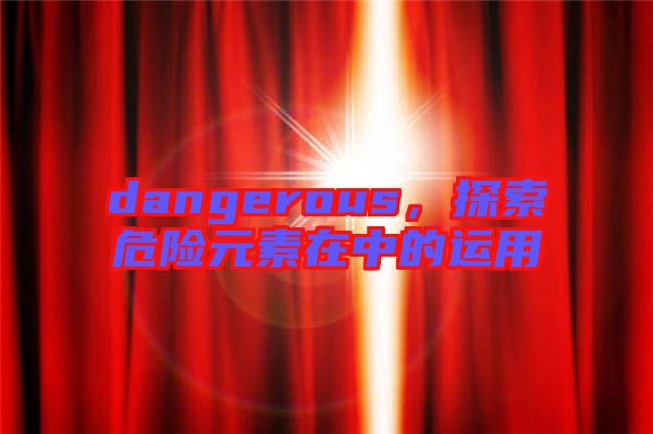 dangerous，探索危險元素在中的運(yùn)用