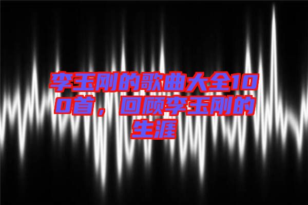 李玉剛的歌曲大全100首，回顧李玉剛的生涯