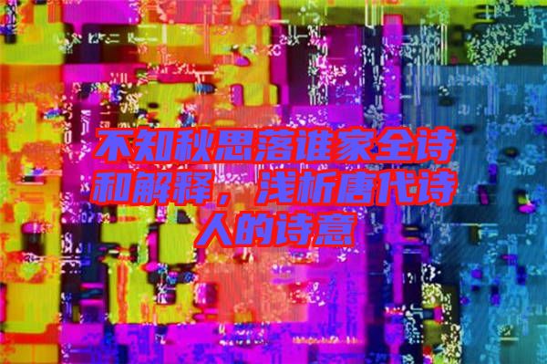 不知秋思落誰家全詩和解釋，淺析唐代詩人的詩意