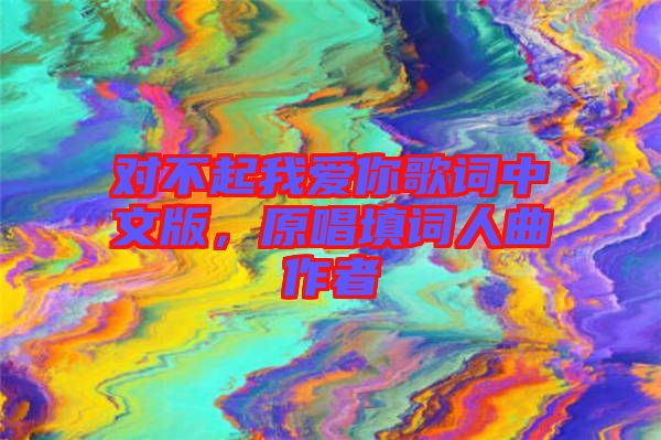 對不起我愛你歌詞中文版，原唱填詞人曲作者