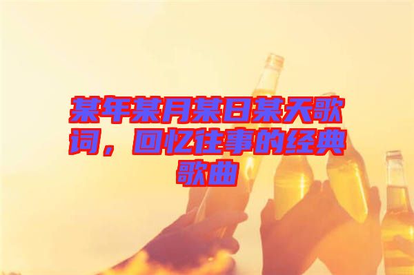 某年某月某日某天歌詞，回憶往事的經(jīng)典歌曲