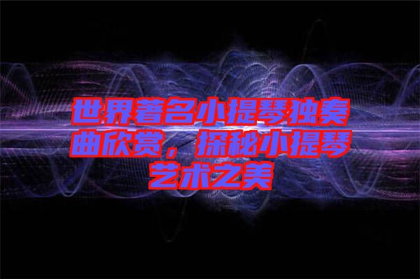 世界著名小提琴獨奏曲欣賞，探秘小提琴藝術之美