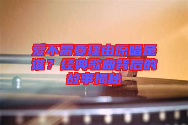 愛不需要理由原唱是誰？經(jīng)典歌曲背后的故事揭秘