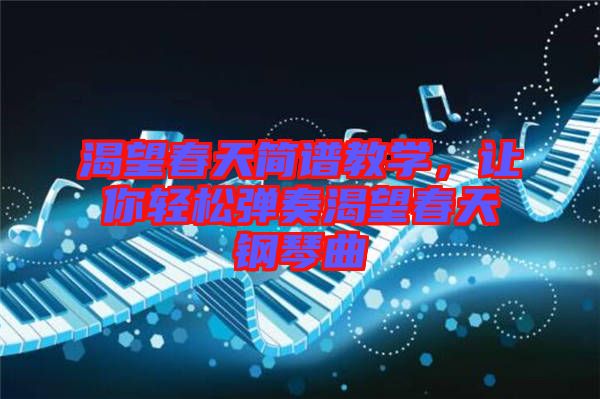 渴望春天簡譜教學(xué)，讓你輕松彈奏渴望春天鋼琴曲