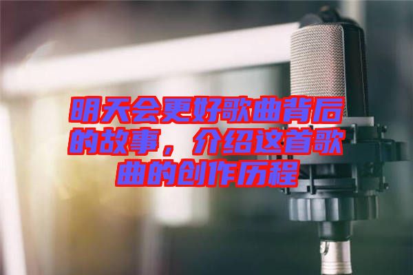 明天會更好歌曲背后的故事，介紹這首歌曲的創(chuàng)作歷程