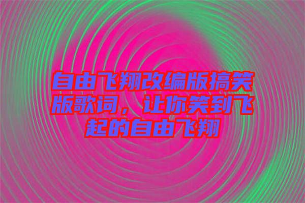 自由飛翔改編版搞笑版歌詞，讓你笑到飛起的自由飛翔