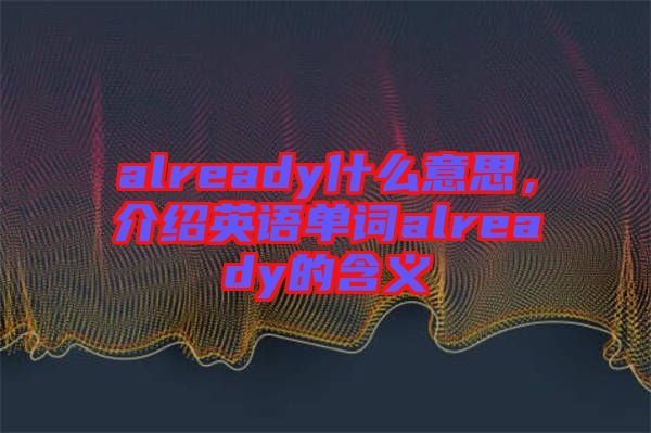 already什么意思，介紹英語單詞already的含義