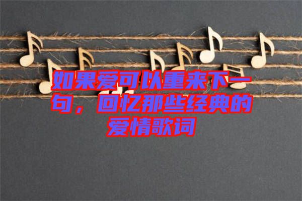 如果愛可以重來(lái)下一句，回憶那些經(jīng)典的愛情歌詞