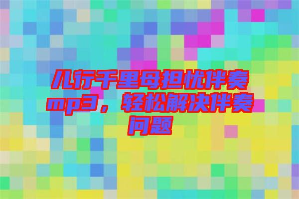 兒行千里母擔(dān)憂伴奏mp3，輕松解決伴奏問題