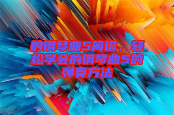 的鋼琴曲5簡譜，輕松學會的鋼琴曲5的彈奏方法