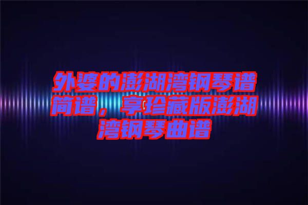 外婆的澎湖灣鋼琴譜簡譜，享珍藏版澎湖灣鋼琴曲譜