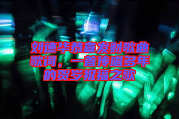 劉德華恭喜發(fā)財(cái)歌曲歌詞，一首傳唱多年的賀歲祝福之歌