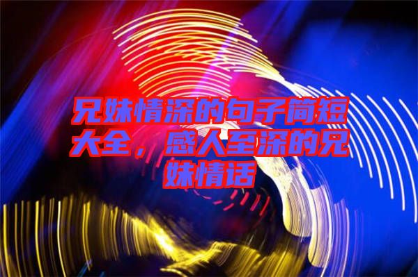 兄妹情深的句子簡(jiǎn)短大全，感人至深的兄妹情話