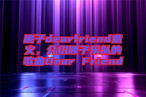 順子dearfriend意義，介紹順子樂隊的歌曲Dear Friend