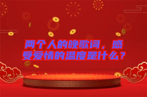 兩個(gè)人的晚歌詞，感受愛(ài)情的溫度是什么？