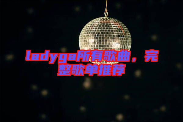 ladyga所有歌曲，完整歌單推薦