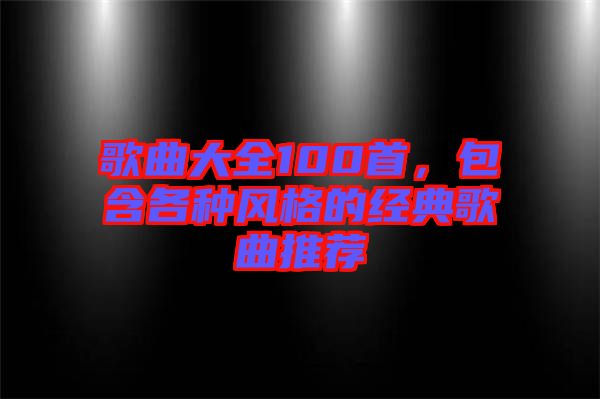 歌曲大全100首，包含各種風格的經(jīng)典歌曲推薦