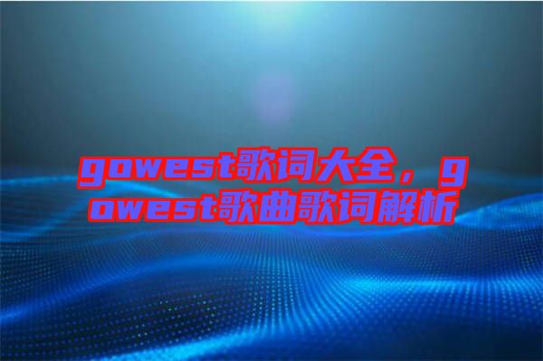 gowest歌詞大全，gowest歌曲歌詞解析