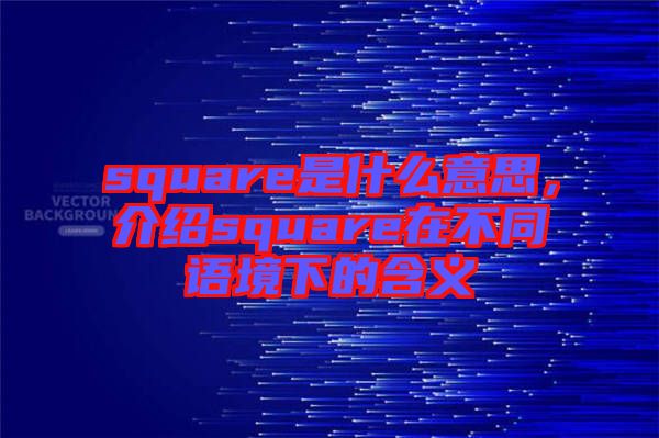 square是什么意思，介紹square在不同語境下的含義