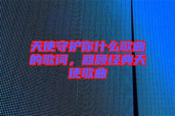 天使守護你什么歌曲的歌詞，回顧經典天使歌曲